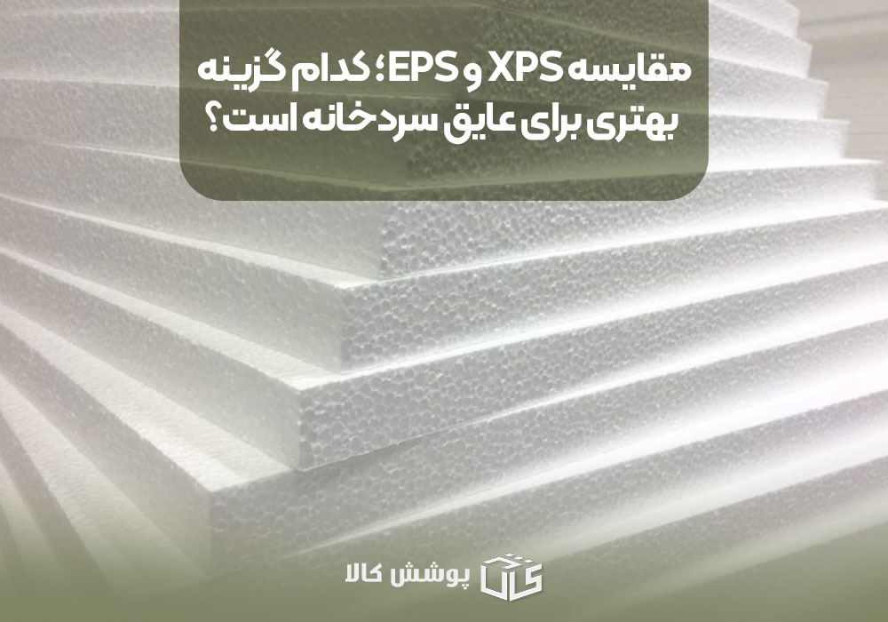 مقایسه XPS و EPS؛ کدام گزینه بهتری برای عایق سردخانه است؟