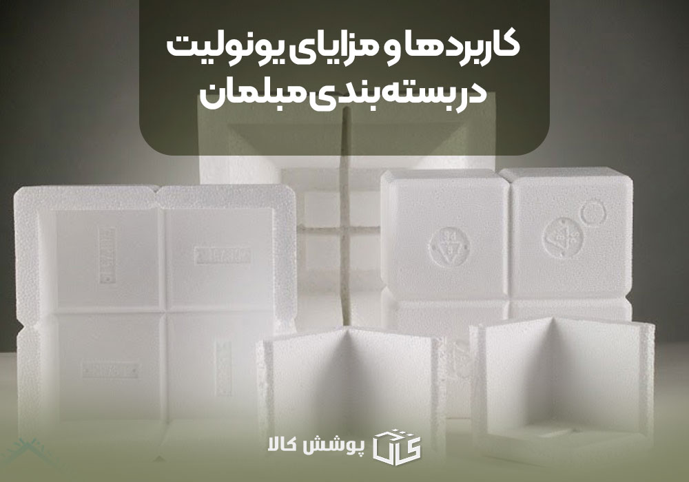 کاربردها و مزایای یونولیت در بسته‌بندی مبلمان